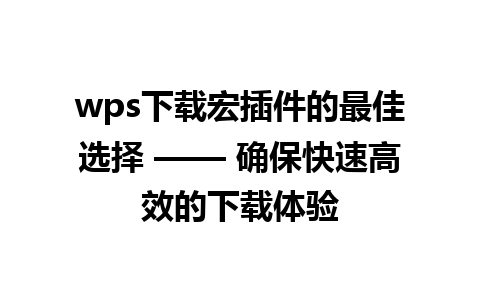 wps下载宏插件的最佳选择 —— 确保快速高效的下载体验