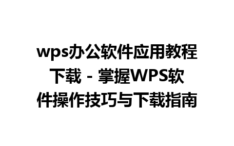 wps办公软件应用教程下载 - 掌握WPS软件操作技巧与下载指南