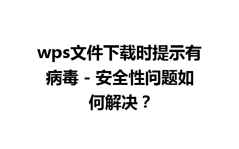 wps文件下载时提示有病毒 - 安全性问题如何解决？