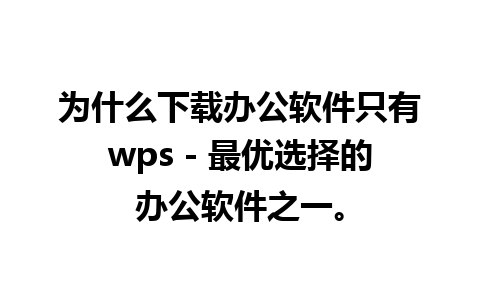 为什么下载办公软件只有wps - 最优选择的办公软件之一。